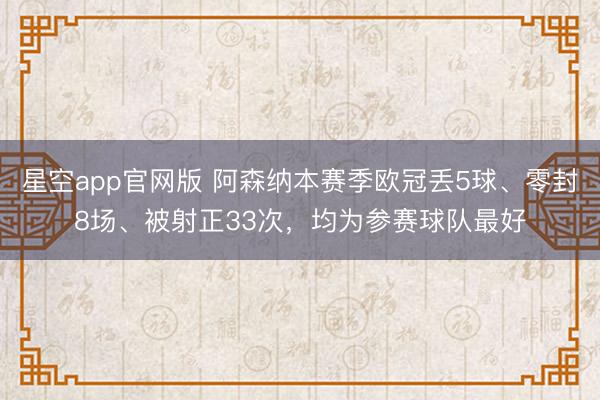星空app官网版 阿森纳本赛季欧冠丢5球、零封8场、被射正33次，均为参赛球队最好